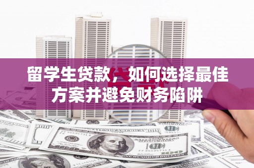 揭阳留学生贷款，如何选择最佳方案并避免财务陷阱