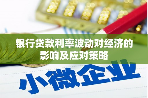 揭阳银行贷款利率波动对经济的影响及应对策略