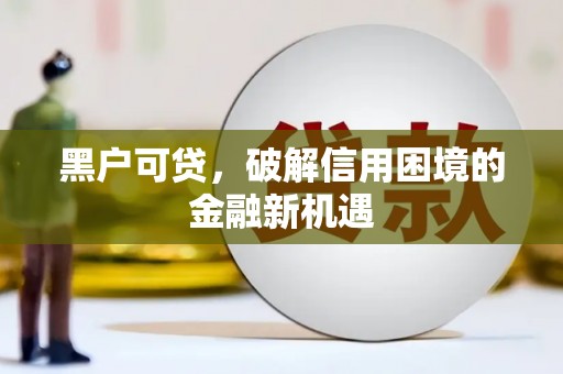 揭阳黑户可贷，破解信用困境的金融新机遇