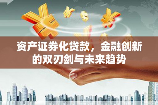揭阳资产证券化贷款，金融创新的双刃剑与未来趋势