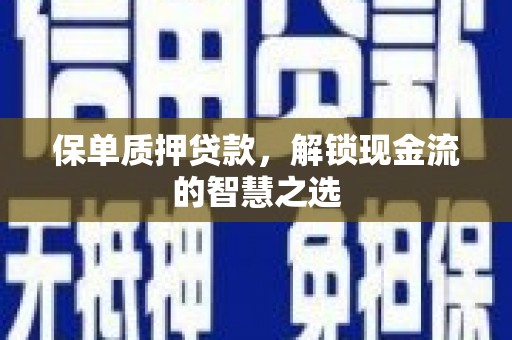 揭阳保单质押贷款，解锁现金流的智慧之选