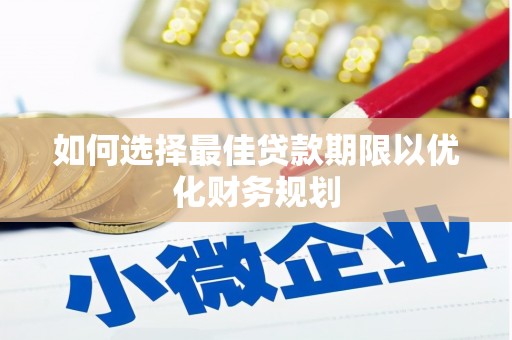 揭阳如何选择最佳贷款期限以优化财务规划