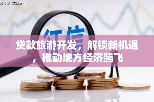 揭阳贷款旅游开发，解锁新机遇，推动地方经济腾飞