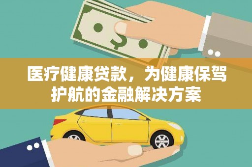 揭阳医疗健康贷款，为健康保驾护航的金融解决方案