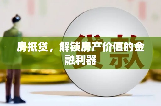 揭阳房抵贷，解锁房产价值的金融利器