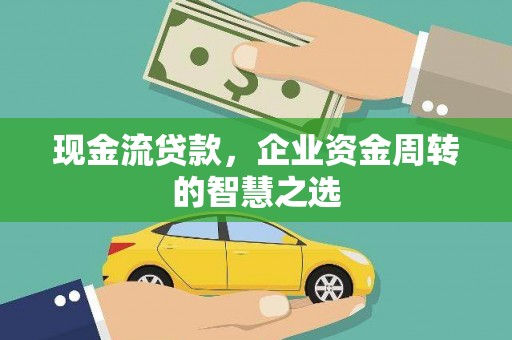 揭阳现金流贷款，企业资金周转的智慧之选