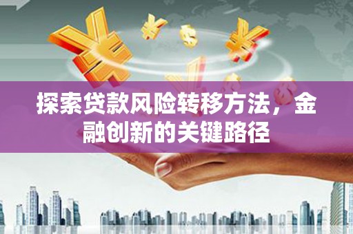 揭阳探索贷款风险转移方法，金融创新的关键路径