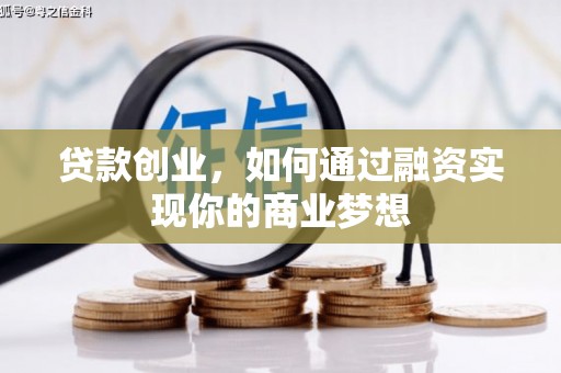 揭阳贷款创业，如何通过融资实现你的商业梦想