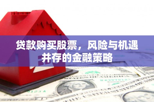 揭阳贷款购买股票，风险与机遇并存的金融策略
