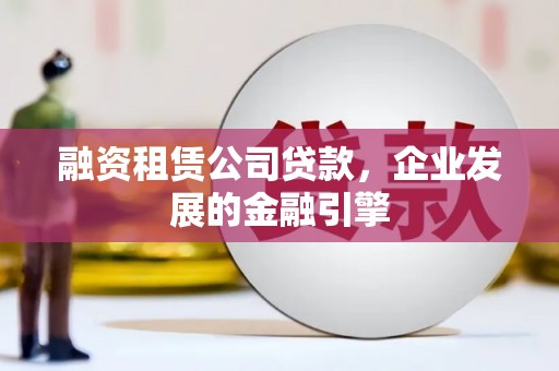 揭阳融资租赁公司贷款，企业发展的金融引擎