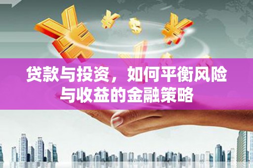 揭阳贷款与投资，如何平衡风险与收益的金融策略