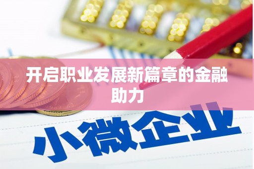 揭阳开启职业发展新篇章的金融助力