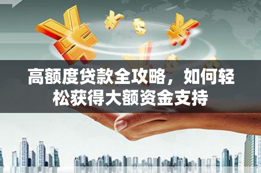 揭阳高额度贷款全攻略，如何轻松获得大额资金支持