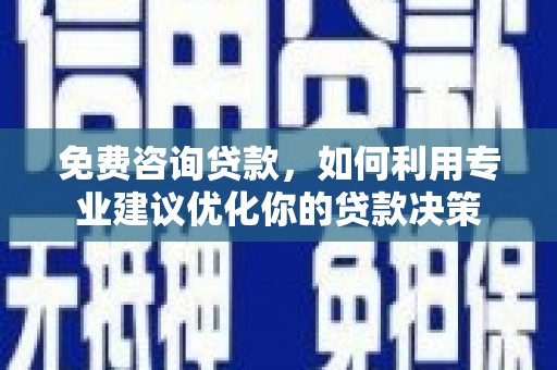 揭阳免费咨询贷款，如何利用专业建议优化你的贷款决策