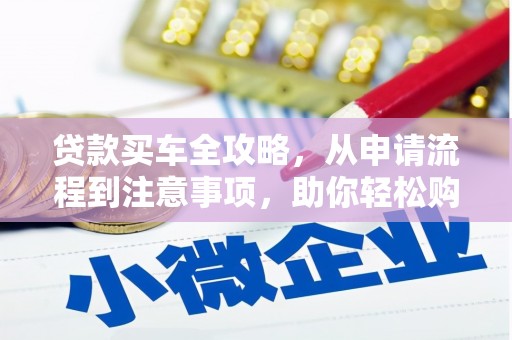 揭阳贷款买车全攻略，从申请流程到注意事项，助你轻松购车