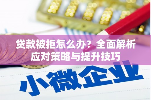 揭阳贷款被拒怎么办？全面解析应对策略与提升技巧