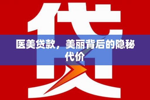 揭阳医美贷款，美丽背后的隐秘代价