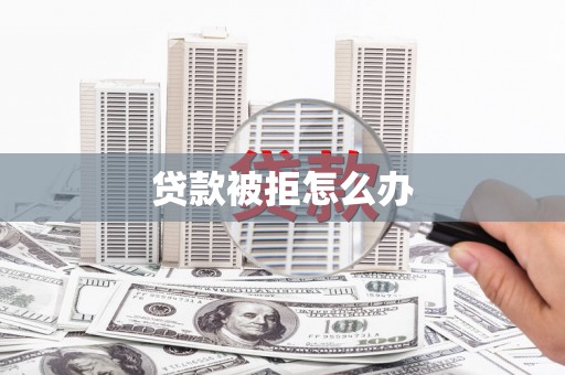 揭阳贷款被拒怎么办