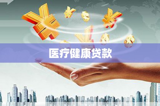 揭阳医疗健康贷款